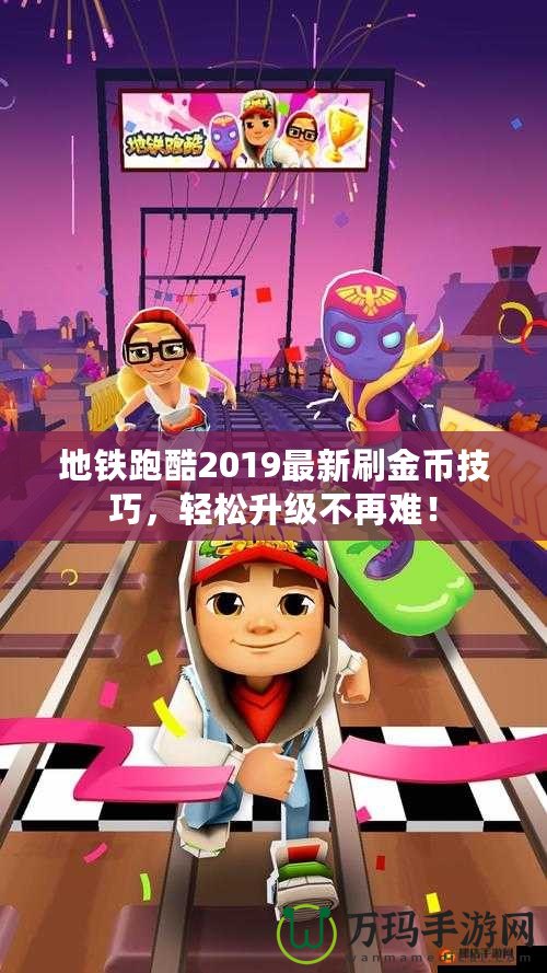地鐵跑酷2019最新刷金幣技巧，輕松升級(jí)不再難！
