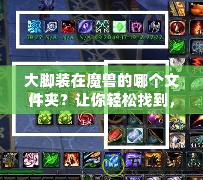 大腳裝在魔獸的哪個(gè)文件夾？讓你輕松找到，告別繁瑣操作！