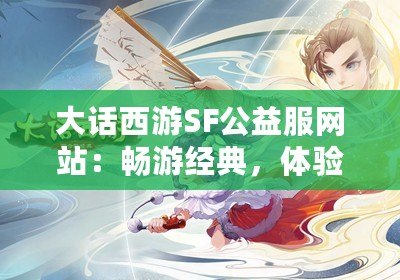 大話西游SF公益服網站：暢游經典，體驗無限樂趣！