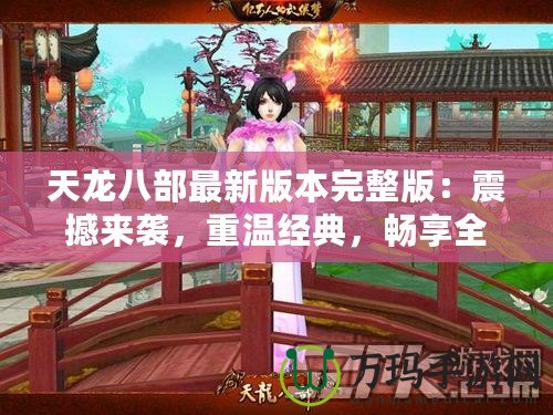 天龍八部最新版本完整版：震撼來(lái)襲，重溫經(jīng)典，暢享全新江湖