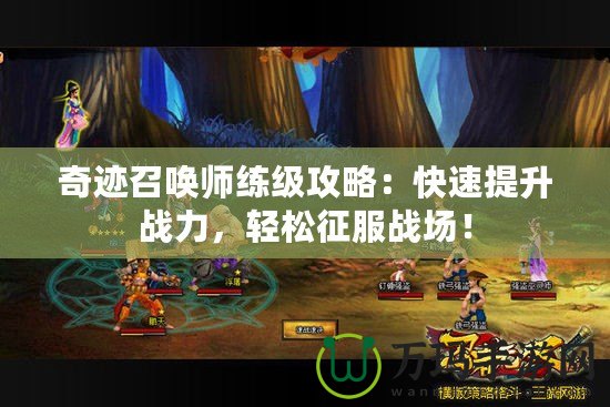 奇跡召喚師練級攻略：快速提升戰(zhàn)力，輕松征服戰(zhàn)場！