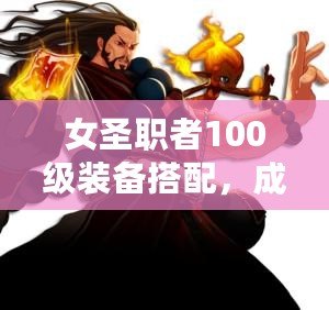 女圣職者100級裝備搭配，成就最強(qiáng)神圣之力！