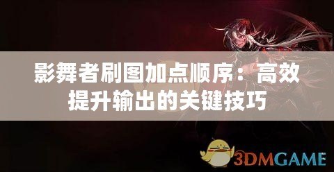 影舞者刷圖加點順序：高效提升輸出的關鍵技巧