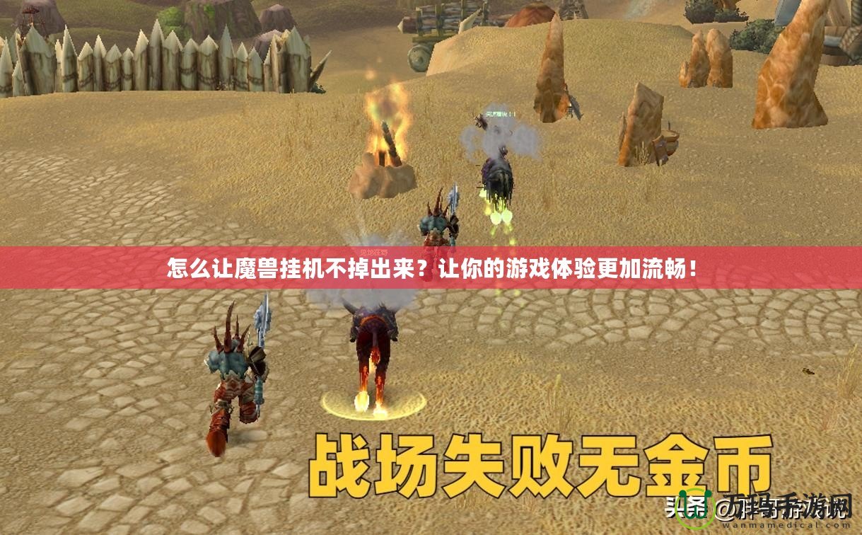 怎么讓魔獸掛機(jī)不掉出來(lái)？讓你的游戲體驗(yàn)更加流暢！