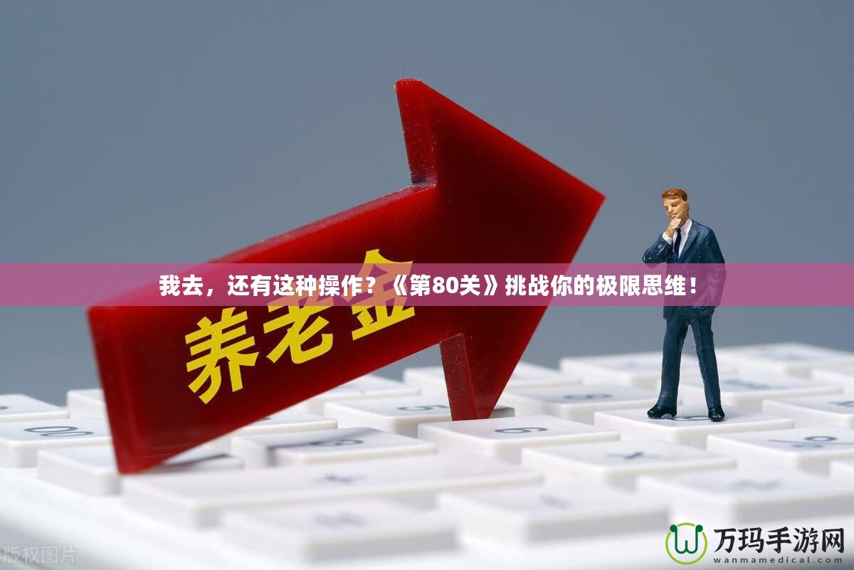 我去，還有這種操作？《第80關》挑戰你的極限思維！