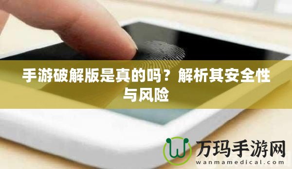 手游破解版是真的嗎？解析其安全性與風險