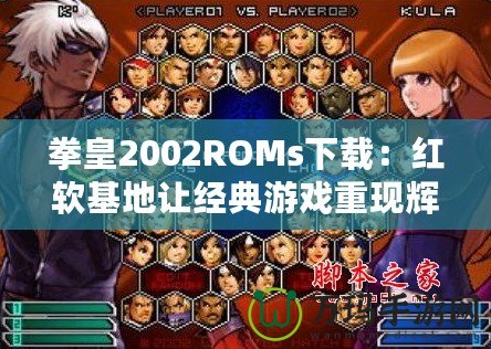 拳皇2002ROMs下載：紅軟基地讓經典游戲重現輝煌