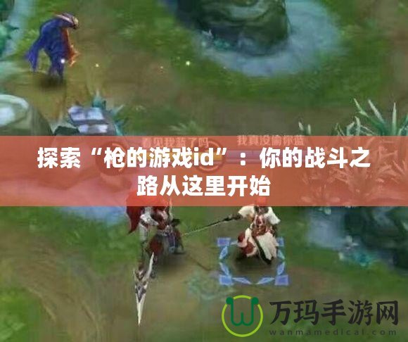 探索“槍的游戲id”：你的戰斗之路從這里開始