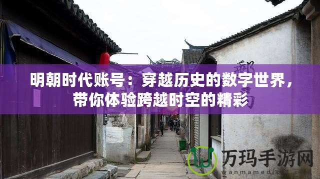明朝時代賬號：穿越歷史的數字世界，帶你體驗跨越時空的精彩