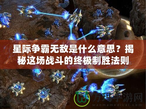 星際爭霸無敵是什么意思？揭秘這場戰斗的終極制勝法則！