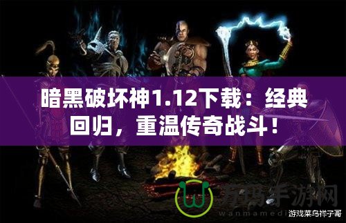 暗黑破壞神1.12下載：經典回歸，重溫傳奇戰斗！