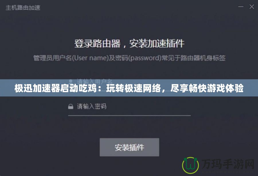 極迅加速器啟動吃雞：玩轉極速網絡，盡享暢快游戲體驗