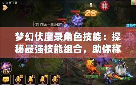 夢(mèng)幻伏魔錄角色技能：探秘最強(qiáng)技能組合，助你稱霸戰(zhàn)場(chǎng)！