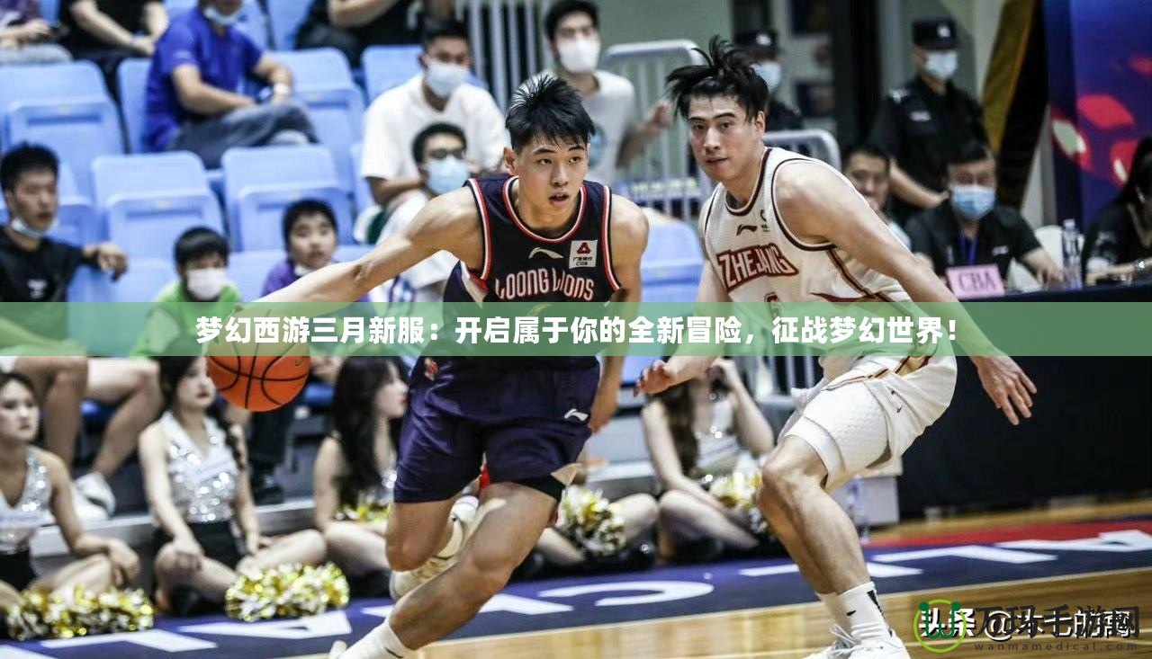 夢幻西游三月新服：開啟屬于你的全新冒險，征戰(zhàn)夢幻世界！