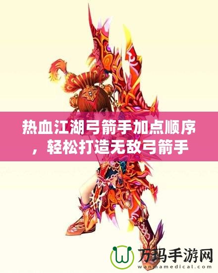 熱血江湖弓箭手加點順序，輕松打造無敵弓箭手
