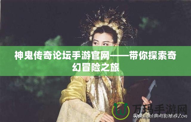 神鬼傳奇論壇手游官網——帶你探索奇幻冒險之旅