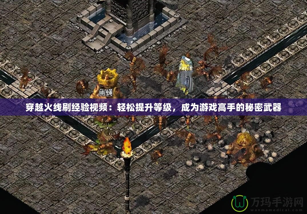 穿越火線刷經驗視頻：輕松提升等級，成為游戲高手的秘密武器