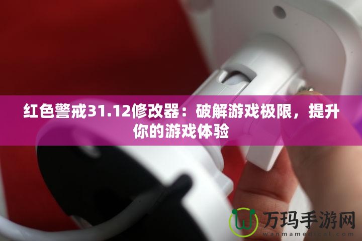 紅色警戒31.12修改器：破解游戲極限，提升你的游戲體驗
