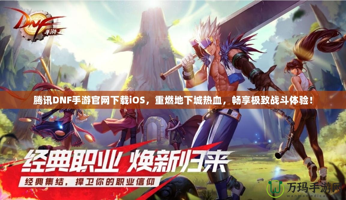 騰訊DNF手游官網下載iOS，重燃地下城熱血，暢享極致戰斗體驗！
