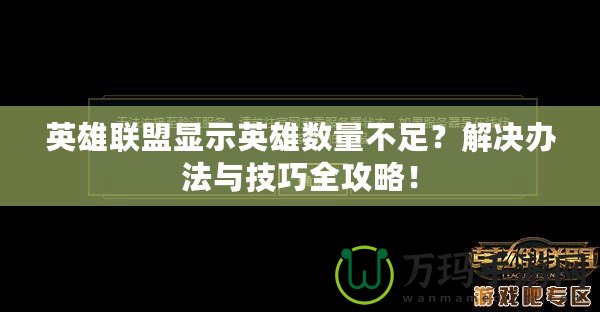 英雄聯(lián)盟顯示英雄數(shù)量不足？解決辦法與技巧全攻略！
