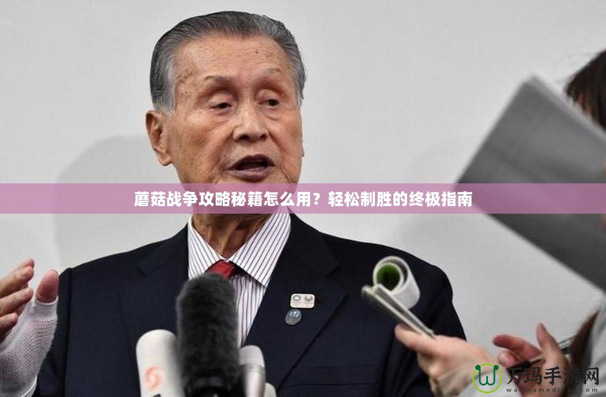 蘑菇戰爭攻略秘籍怎么用？輕松制勝的終極指南