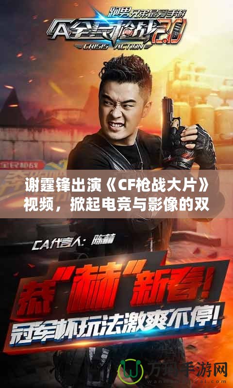 謝霆鋒出演《CF槍戰大片》視頻，掀起電競與影像的雙重風暴！