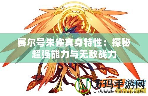賽爾號朱雀真身特性：探秘超強能力與無敵戰力