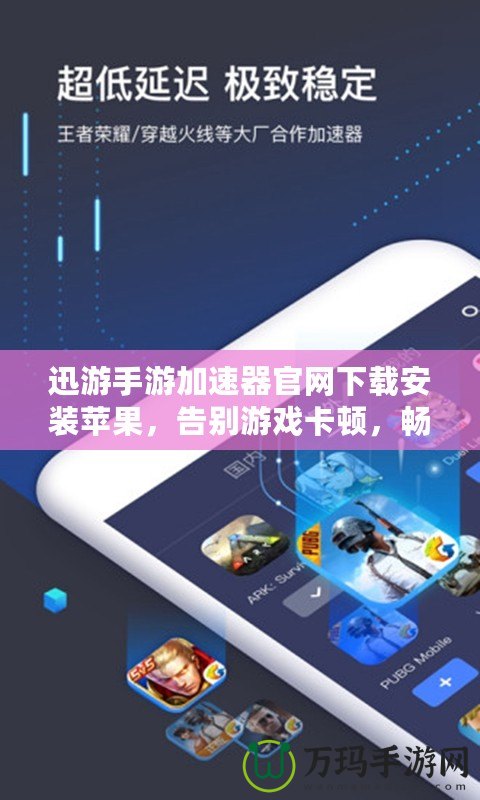 迅游手游加速器官網下載安裝蘋果，告別游戲卡頓，暢享極速體驗！