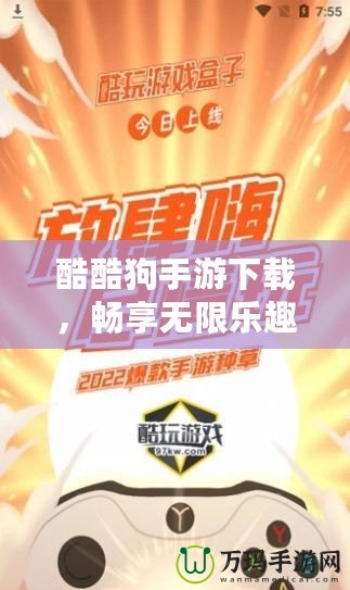 酷酷狗手游下載，暢享無限樂趣，游戲玩家的新選擇！