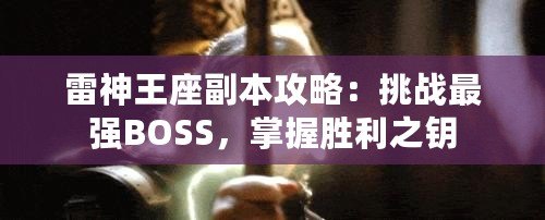 雷神王座副本攻略：挑戰(zhàn)最強(qiáng)BOSS，掌握勝利之鑰