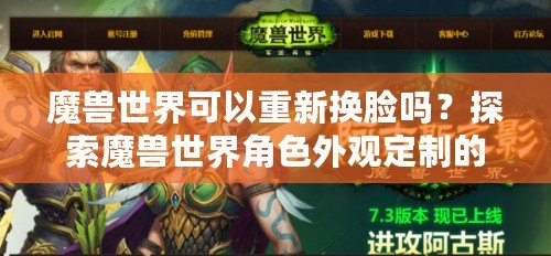 魔獸世界可以重新換臉嗎？探索魔獸世界角色外觀定制的無限可能