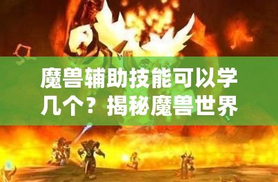 魔獸輔助技能可以學(xué)幾個？揭秘魔獸世界中輔助技能的奧秘