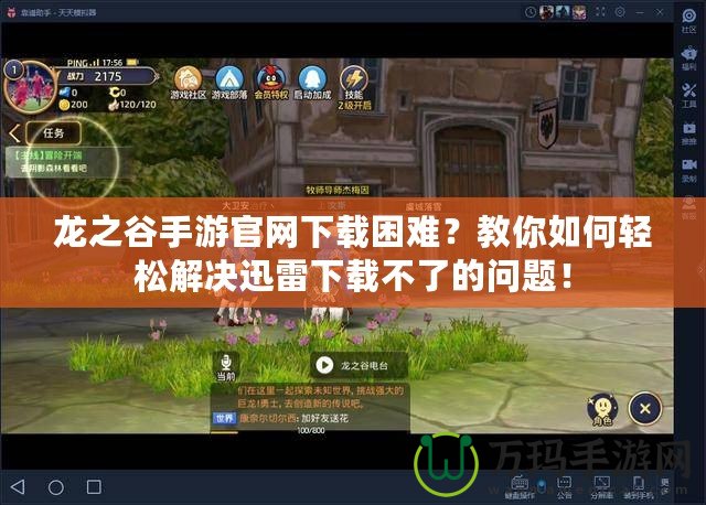 龍之谷手游官網下載困難？教你如何輕松解決迅雷下載不了的問題！