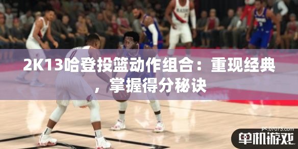 2K13哈登投籃動(dòng)作組合：重現(xiàn)經(jīng)典，掌握得分秘訣