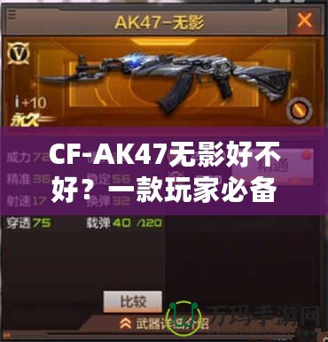 CF-AK47無影好不好？一款玩家必備的高性能游戲武器分析