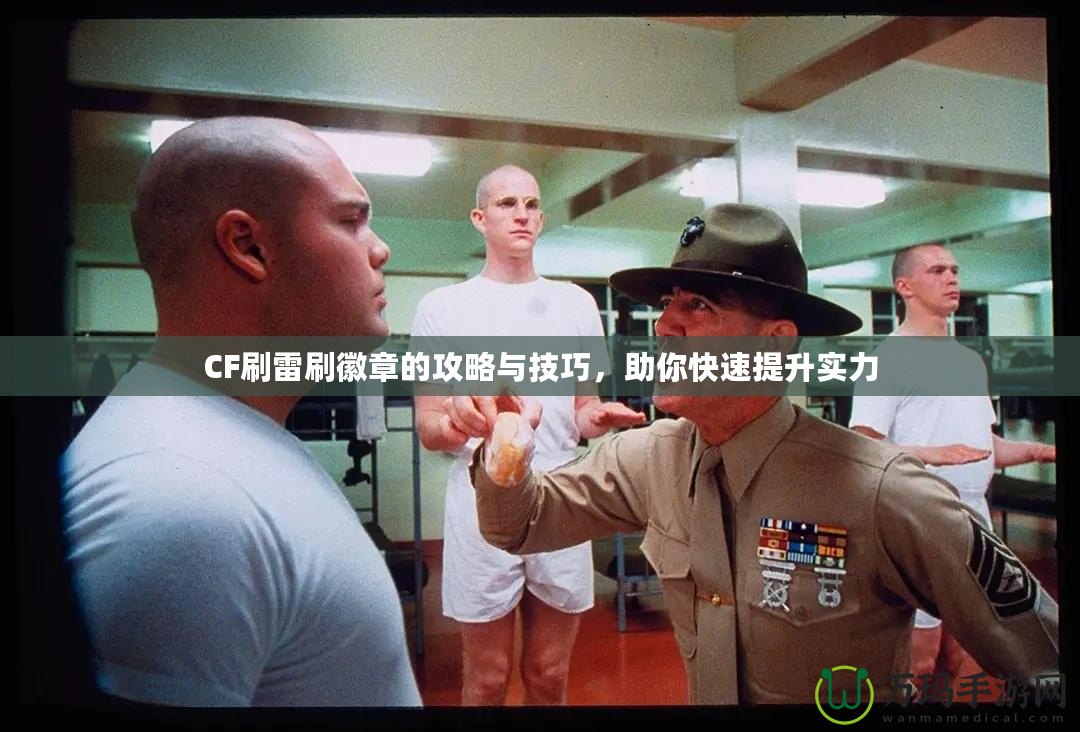 CF刷雷刷徽章的攻略與技巧，助你快速提升實力