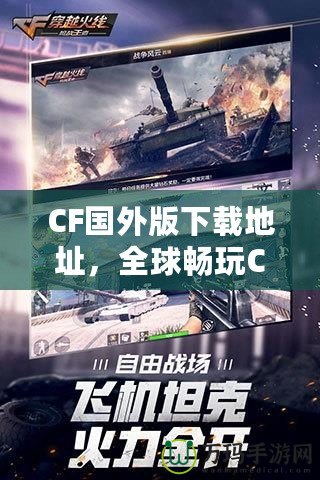 CF國外版下載地址，全球暢玩CF，告別地區(qū)限制！