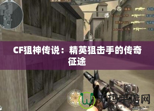 CF狙神傳說(shuō)：精英狙擊手的傳奇征途