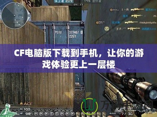 CF電腦版下載到手機，讓你的游戲體驗更上一層樓