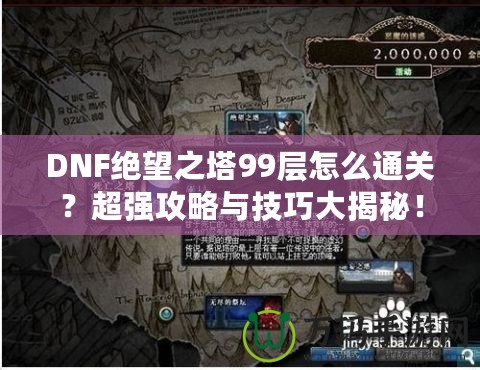 DNF絕望之塔99層怎么通關？超強攻略與技巧大揭秘！