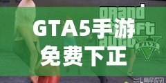 GTA5手游免費下正版手機安卓，暢享極致游戲體驗