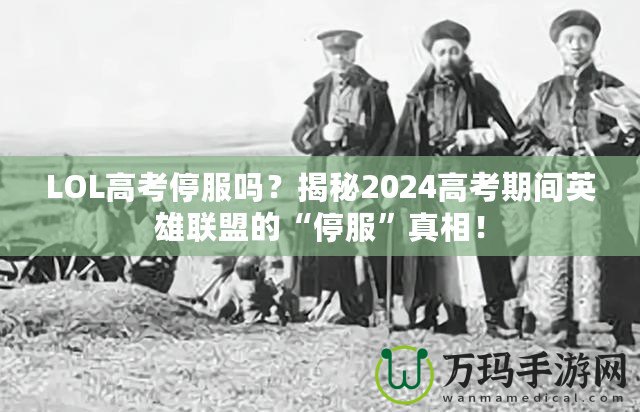 LOL高考停服嗎？揭秘2024高考期間英雄聯(lián)盟的“停服”真相！