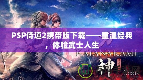 PSP侍道2攜帶版下載——重溫經(jīng)典，體驗(yàn)武士人生