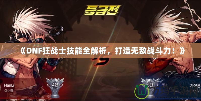 《DNF狂戰士技能全解析，打造無敵戰斗力！》