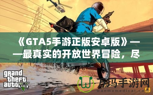《GTA5手游正版安卓版》——最真實的開放世界冒險，盡在掌中！
