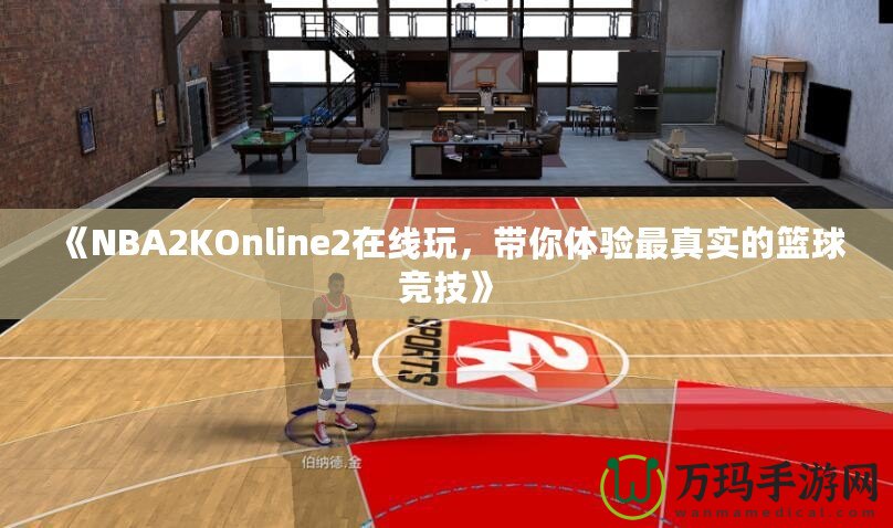《NBA2KOnline2在線玩，帶你體驗(yàn)最真實(shí)的籃球競(jìng)技》