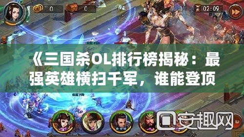 《三國殺OL排行榜揭秘：最強英雄橫掃千軍，誰能登頂三國沙場？》