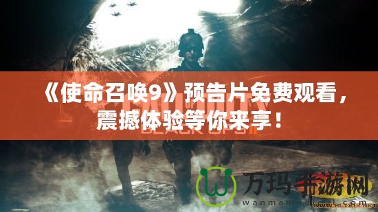 《使命召喚9》預告片免費觀看，震撼體驗等你來享！