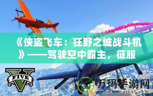 《俠盜飛車：狂野之城戰斗機》——駕駛空中霸主，征服無限自由！