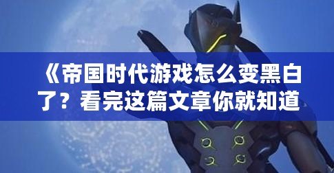 《帝國時代游戲怎么變黑白了？看完這篇文章你就知道原因！